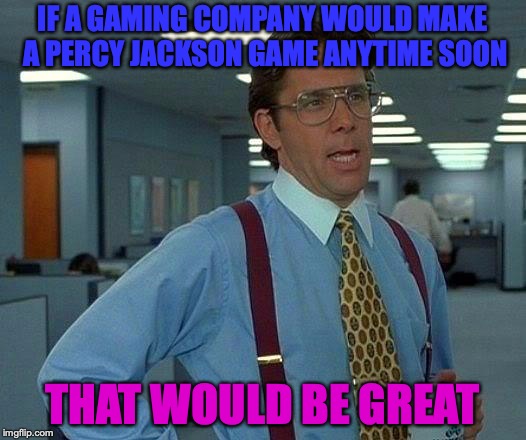 That Would Be Great | IF A GAMING COMPANY WOULD MAKE A PERCY JACKSON GAME ANYTIME SOON; THAT WOULD BE GREAT | image tagged in memes,that would be great | made w/ Imgflip meme maker