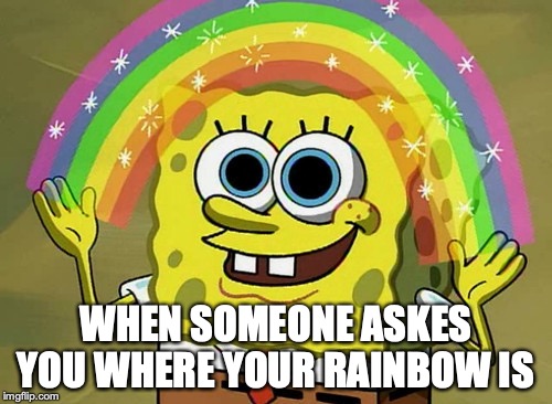 Imagination Spongebob Meme | WHEN SOMEONE ASKES YOU WHERE YOUR RAINBOW IS | image tagged in memes,imagination spongebob | made w/ Imgflip meme maker