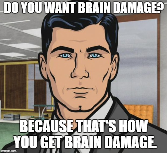 Archer Meme | DO YOU WANT BRAIN DAMAGE? BECAUSE THAT'S HOW YOU GET BRAIN DAMAGE. | image tagged in memes,archer | made w/ Imgflip meme maker