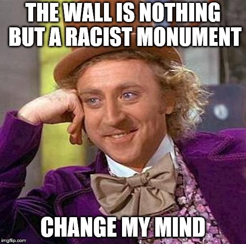 Creepy Condescending Wonka Meme | THE WALL IS NOTHING BUT A RACIST MONUMENT; CHANGE MY MIND | image tagged in memes,creepy condescending wonka | made w/ Imgflip meme maker