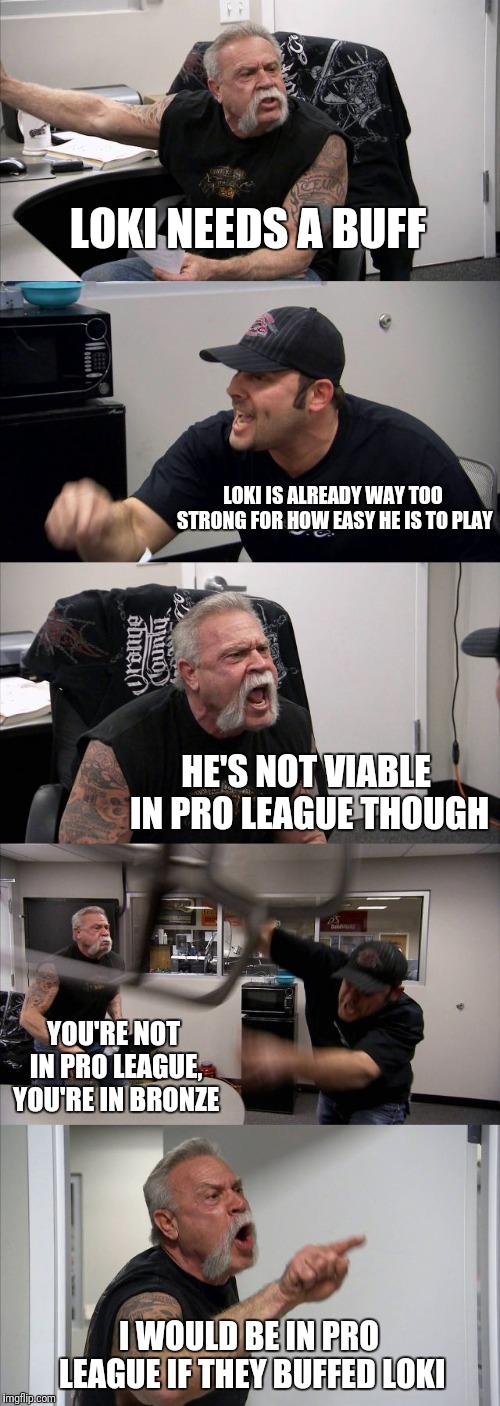 Loki Doesn't Need A Buff | LOKI NEEDS A BUFF; LOKI IS ALREADY WAY TOO STRONG FOR HOW EASY HE IS TO PLAY; HE'S NOT VIABLE IN PRO LEAGUE THOUGH; YOU'RE NOT IN PRO LEAGUE, YOU'RE IN BRONZE; I WOULD BE IN PRO LEAGUE IF THEY BUFFED LOKI | image tagged in memes,american chopper argument,loki,gaming,smite | made w/ Imgflip meme maker