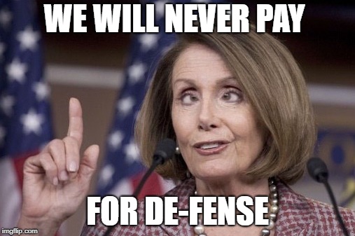 Nancy pelosi | WE WILL NEVER PAY; FOR DE-FENSE | image tagged in nancy pelosi | made w/ Imgflip meme maker