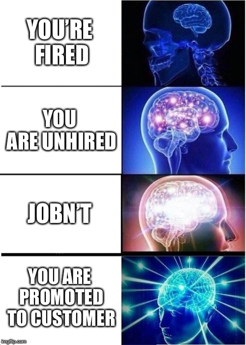 Expanding Brain Meme | YOU’RE FIRED; YOU ARE UNHIRED; JOBN’T; YOU ARE PROMOTED TO CUSTOMER | image tagged in memes,expanding brain,you're fired,yesn't,customer,job | made w/ Imgflip meme maker
