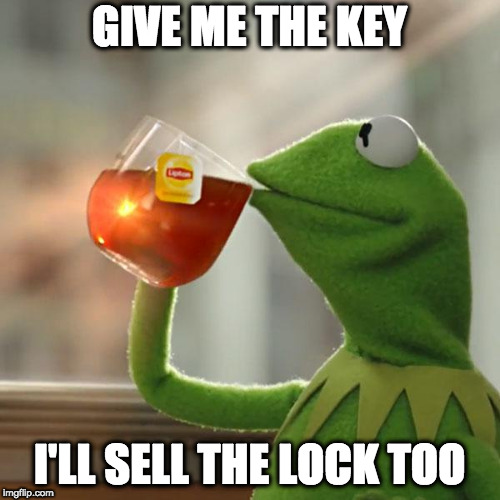 But That's None Of My Business Meme | GIVE ME THE KEY I'LL SELL THE LOCK TOO | image tagged in memes,but thats none of my business,kermit the frog | made w/ Imgflip meme maker