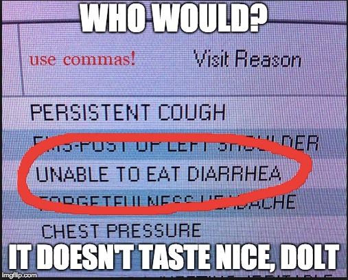 It's only ever medical. | WHO WOULD? IT DOESN'T TASTE NICE, DOLT | image tagged in funny,memes,mistake | made w/ Imgflip meme maker