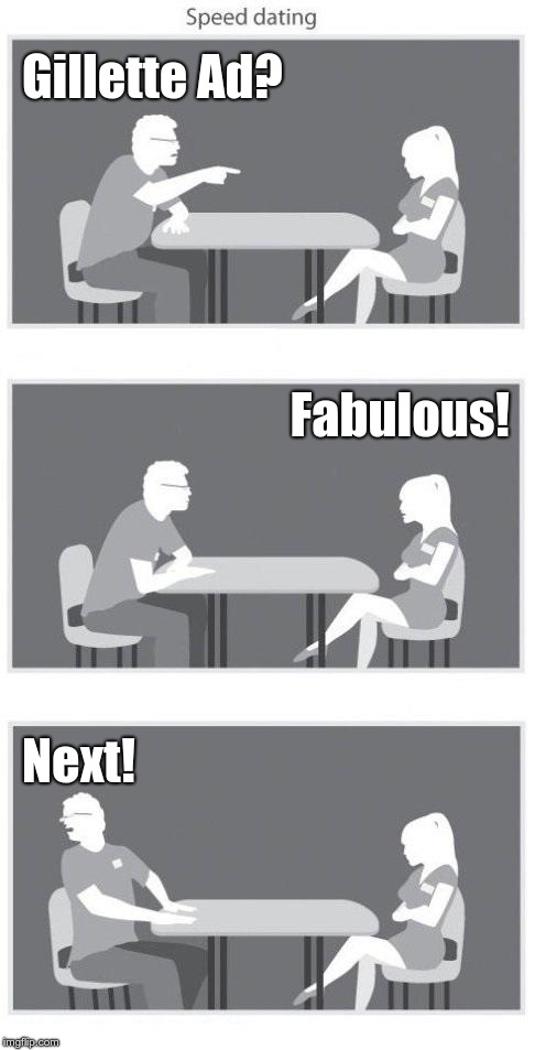Speed dating | Gillette Ad? Fabulous! Next! | image tagged in speed dating | made w/ Imgflip meme maker