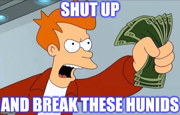 Shut Up And Take My Money Fry | SHUT UP AND BREAK THESE HUNIDS | image tagged in shut up and take my money fry | made w/ Imgflip meme maker