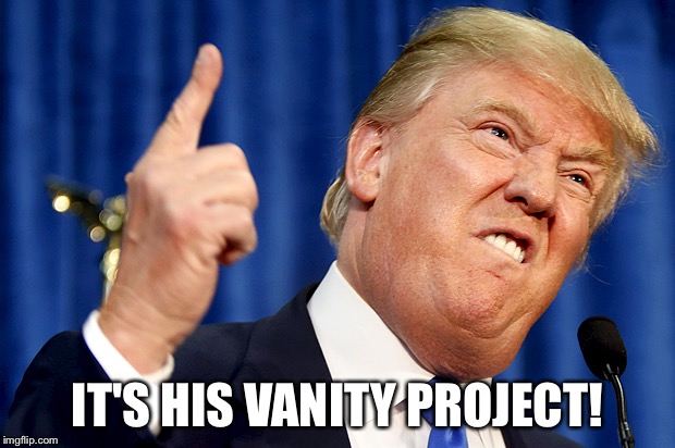 Donald Trump | IT'S HIS VANITY PROJECT! | image tagged in donald trump | made w/ Imgflip meme maker