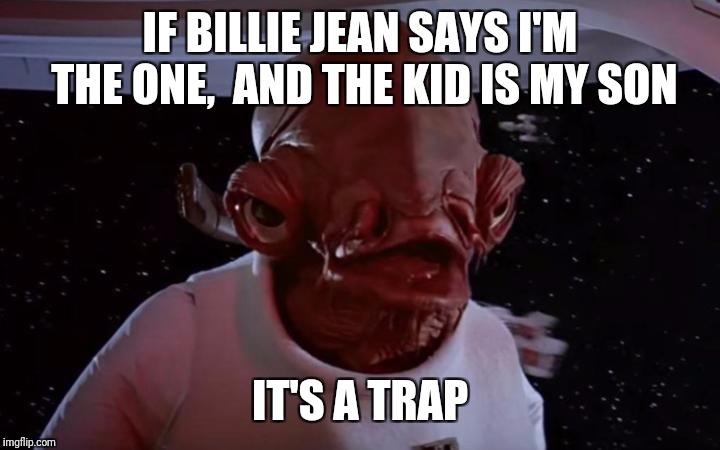 Admiral Akbar | IF BILLIE JEAN SAYS I'M THE ONE,  AND THE KID IS MY SON IT'S A TRAP | image tagged in admiral akbar | made w/ Imgflip meme maker