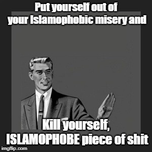 Kill Yourself Guy Meme | Put yourself out of your Islamophobic misery and Kill yourself, ISLAMOPHOBE piece of shit | image tagged in memes,kill yourself guy | made w/ Imgflip meme maker
