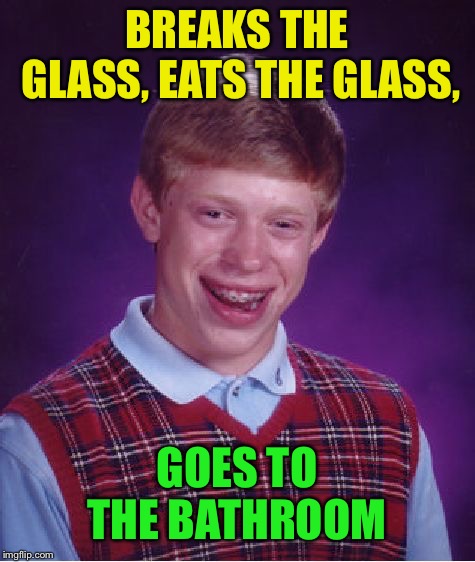 Bad Luck Brian Meme | BREAKS THE GLASS, EATS THE GLASS, GOES TO THE BATHROOM | image tagged in memes,bad luck brian | made w/ Imgflip meme maker