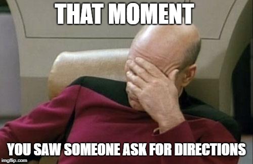 In the age of Google Maps, I find that someone asking for directions overrated. | THAT MOMENT; YOU SAW SOMEONE ASK FOR DIRECTIONS | image tagged in memes,captain picard facepalm | made w/ Imgflip meme maker