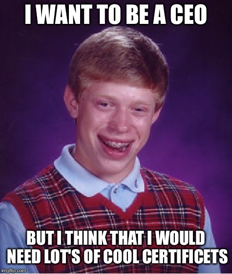Bad Luck Brian | I WANT TO BE A CEO; BUT I THINK THAT I WOULD NEED LOT'S OF COOL CERTIFICETS | image tagged in memes,bad luck brian | made w/ Imgflip meme maker