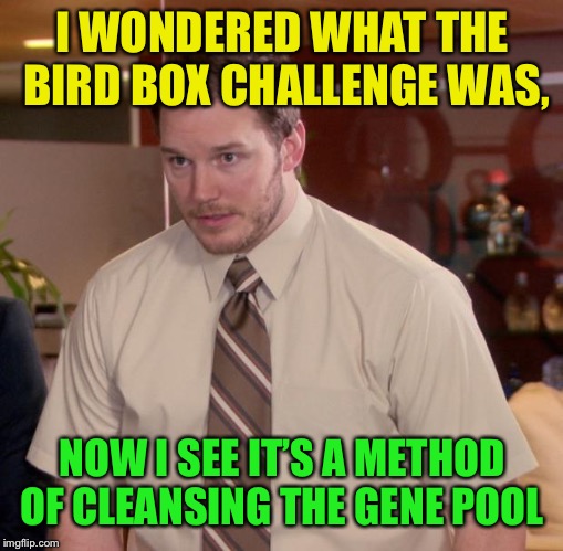 Afraid To Ask Andy Meme | I WONDERED WHAT THE BIRD BOX CHALLENGE WAS, NOW I SEE IT’S A METHOD OF CLEANSING THE GENE POOL | image tagged in memes,afraid to ask andy | made w/ Imgflip meme maker