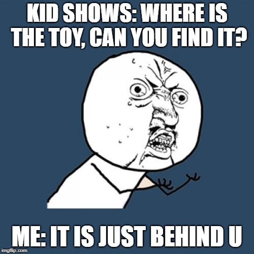 Y U No | KID SHOWS: WHERE IS THE TOY, CAN YOU FIND IT? ME: IT IS JUST BEHIND U | image tagged in memes,y u no | made w/ Imgflip meme maker