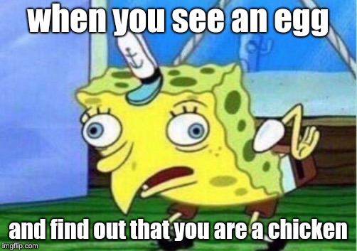 Mocking Spongebob | when you see an egg; and find out that you are a chicken | image tagged in memes,mocking spongebob | made w/ Imgflip meme maker