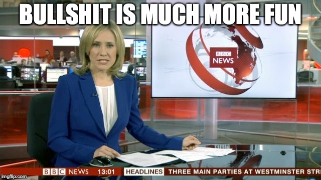 BBC Newsflash | BULLSHIT IS MUCH MORE FUN | image tagged in bbc newsflash | made w/ Imgflip meme maker