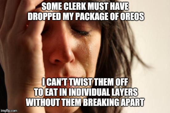 Double Stuf's Too, Dammit! | SOME CLERK MUST HAVE DROPPED MY PACKAGE OF OREOS; I CAN'T TWIST THEM OFF TO EAT IN INDIVIDUAL LAYERS WITHOUT THEM BREAKING APART | image tagged in memes,first world problems,oreos | made w/ Imgflip meme maker