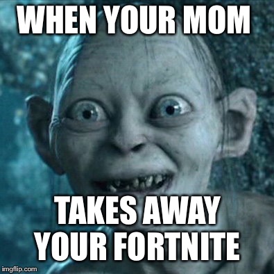 Gollum | WHEN YOUR MOM; TAKES AWAY YOUR FORTNITE | image tagged in memes,gollum | made w/ Imgflip meme maker