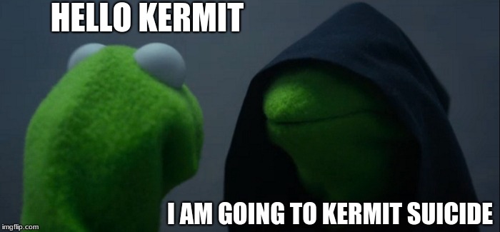Evil Kermit | HELLO KERMIT; I AM GOING TO KERMIT SUICIDE | image tagged in memes,evil kermit | made w/ Imgflip meme maker