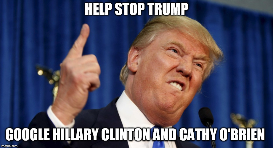 Angry trump | HELP STOP TRUMP; GOOGLE HILLARY CLINTON AND CATHY O'BRIEN | image tagged in angry trump | made w/ Imgflip meme maker