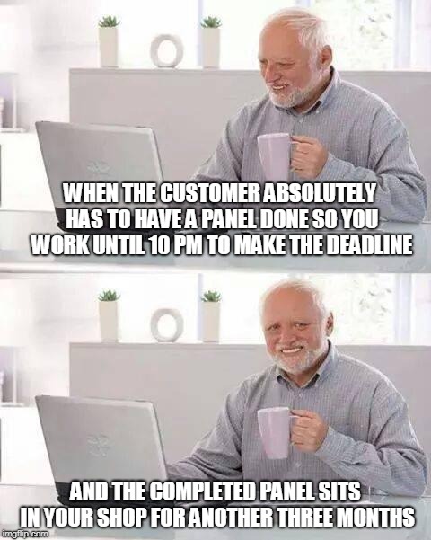 Hide the Pain Harold Meme | WHEN THE CUSTOMER ABSOLUTELY HAS TO HAVE A PANEL DONE SO YOU WORK UNTIL 10 PM TO MAKE THE DEADLINE; AND THE COMPLETED PANEL SITS IN YOUR SHOP FOR ANOTHER THREE MONTHS | image tagged in memes,hide the pain harold,PLC | made w/ Imgflip meme maker