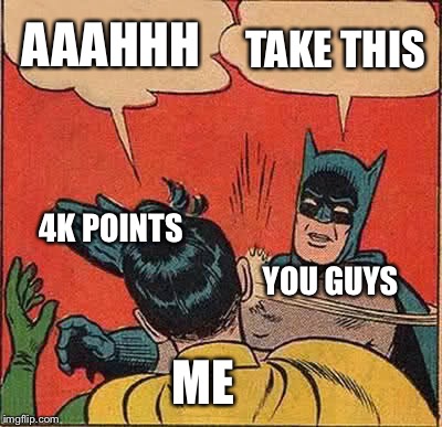 Batman Slapping Robin Meme | AAAHHH; TAKE THIS; 4K POINTS; YOU GUYS; ME | image tagged in memes,batman slapping robin | made w/ Imgflip meme maker