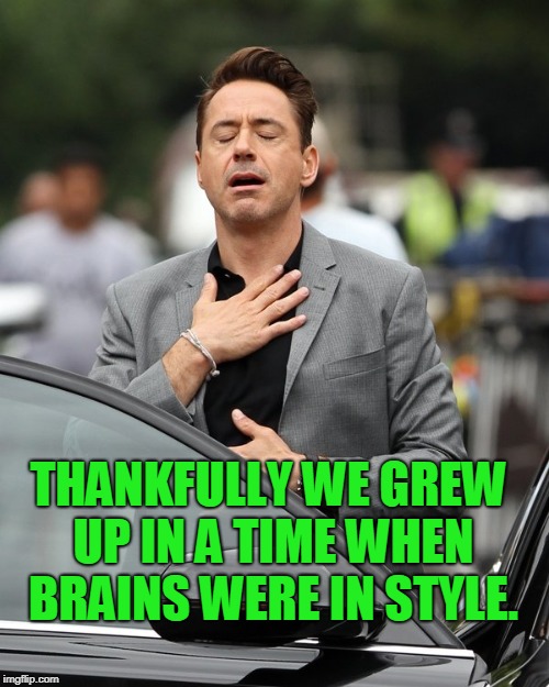 Relief | THANKFULLY WE GREW UP IN A TIME WHEN BRAINS WERE IN STYLE. | image tagged in relief | made w/ Imgflip meme maker