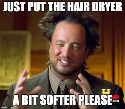 Ancient Aliens | JUST PUT THE HAIR DRYER; A BIT SOFTER PLEASE | image tagged in memes,ancient aliens | made w/ Imgflip meme maker