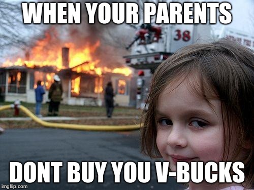 Disaster Girl | WHEN YOUR PARENTS; DONT BUY YOU V-BUCKS | image tagged in memes,disaster girl | made w/ Imgflip meme maker