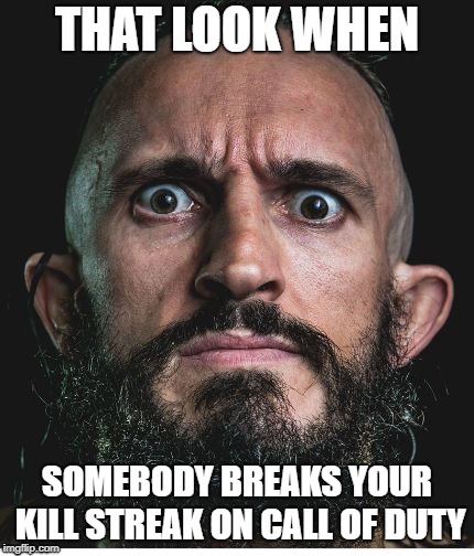 THAT LOOK WHEN; SOMEBODY BREAKS YOUR KILL STREAK ON CALL OF DUTY | image tagged in gaming,fun,humor | made w/ Imgflip meme maker