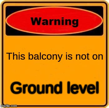 Warning Sign Meme | This balcony is not on; Ground level | image tagged in memes,warning sign | made w/ Imgflip meme maker