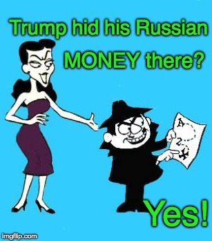 Trump Russian Money |  Trump hid his Russian; MONEY there? Yes! | image tagged in trump russian money,trump russia collusion,trump russian asset,trump money,trump crook,trump fail | made w/ Imgflip meme maker