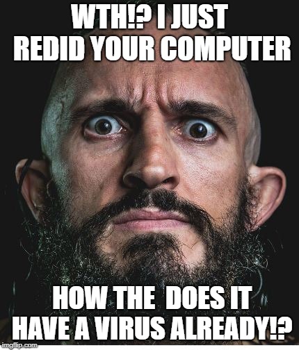WTH!? I JUST REDID YOUR COMPUTER; HOW THE  DOES IT HAVE A VIRUS ALREADY!? | image tagged in it humor,humor | made w/ Imgflip meme maker