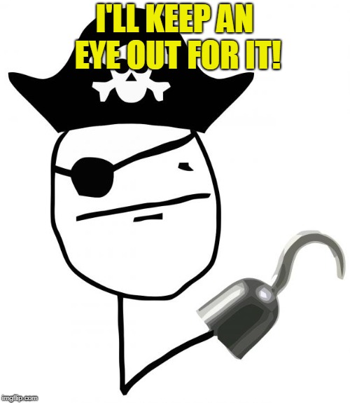 pirate | I'LL KEEP AN EYE OUT FOR IT! | image tagged in pirate | made w/ Imgflip meme maker
