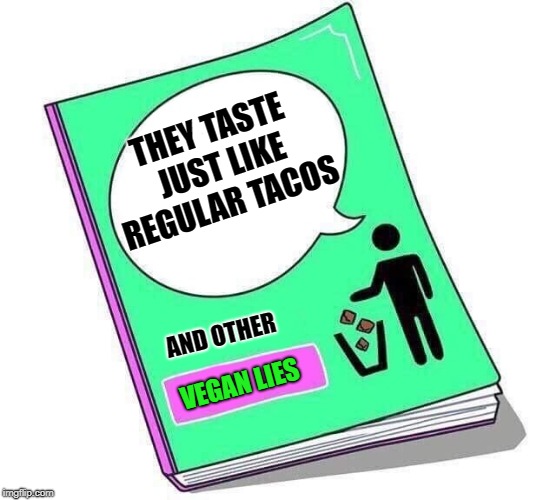 false advertising | THEY TASTE JUST LIKE REGULAR TACOS; AND OTHER; VEGAN LIES | image tagged in vegan,lies | made w/ Imgflip meme maker