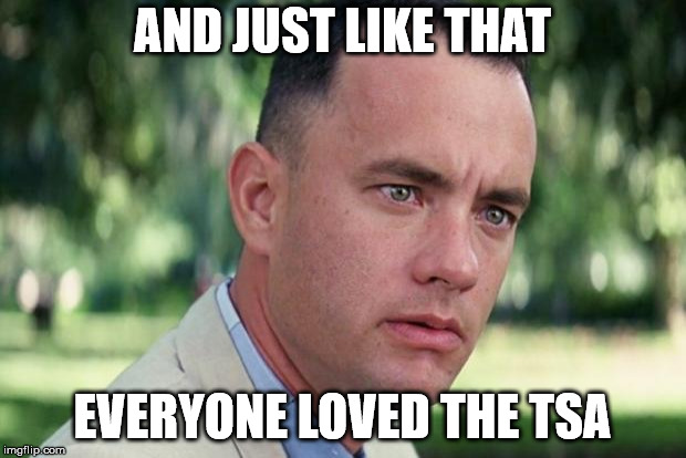 And Just Like That Meme | AND JUST LIKE THAT; EVERYONE LOVED THE TSA | image tagged in forrest gump,AdviceAnimals | made w/ Imgflip meme maker