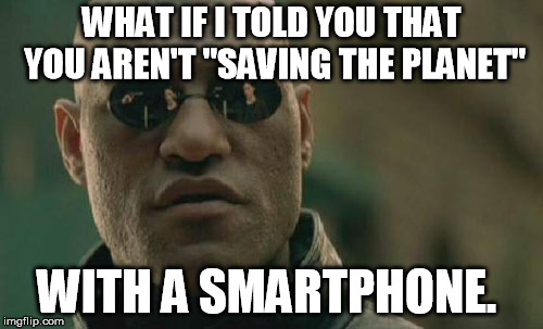 Matrix Morpheus Meme | WHAT IF I TOLD YOU THAT YOU AREN'T "SAVING THE PLANET"; WITH A SMARTPHONE. | image tagged in memes,matrix morpheus | made w/ Imgflip meme maker