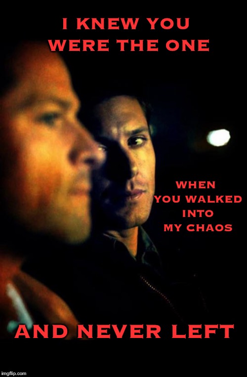 The one | I KNEW YOU WERE THE ONE; WHEN YOU WALKED INTO MY CHAOS; AND NEVER LEFT | image tagged in supernatural,supernatural dean winchester | made w/ Imgflip meme maker