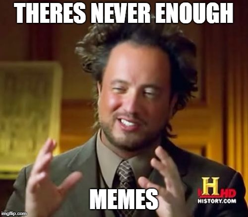 Ancient Aliens Meme | THERES NEVER ENOUGH MEMES | image tagged in memes,ancient aliens | made w/ Imgflip meme maker