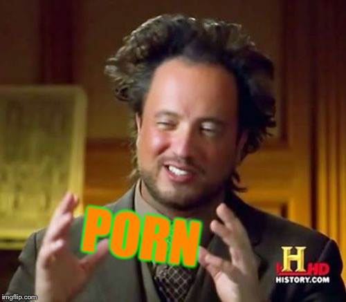Ancient Aliens Meme | PORN | image tagged in memes,ancient aliens | made w/ Imgflip meme maker