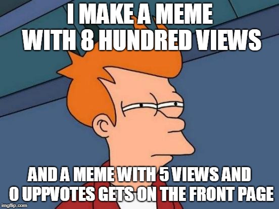 Futurama Fry | I MAKE A MEME WITH 8 HUNDRED VIEWS; AND A MEME WITH 5 VIEWS AND 0 UPPVOTES GETS ON THE FRONT PAGE | image tagged in memes,futurama fry | made w/ Imgflip meme maker