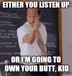 Substitute Teacher(You Done Messed Up A A Ron) | EITHER YOU LISTEN UP OR I'M GOING TO OWN YOUR BUTT, KID | image tagged in substitute teacheryou done messed up a a ron | made w/ Imgflip meme maker
