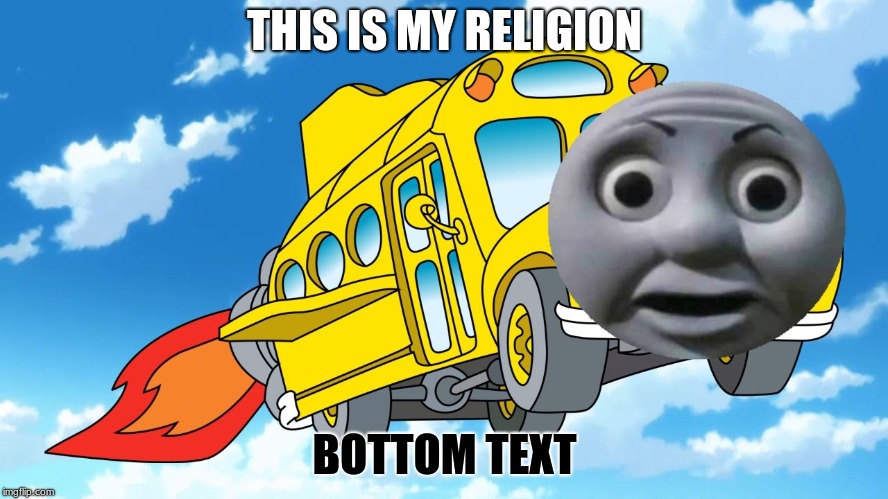 The Magic School Bus | THIS IS MY RELIGION; BOTTOM TEXT | image tagged in the magic school bus | made w/ Imgflip meme maker