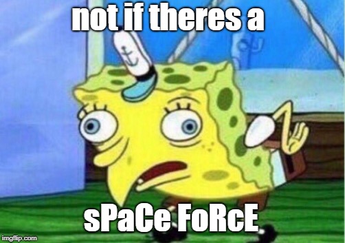 not if theres a sPaCe FoRcE | image tagged in memes,mocking spongebob | made w/ Imgflip meme maker