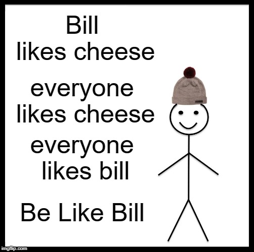 Be Like Bill Meme | Bill likes cheese; everyone likes cheese; everyone likes bill; Be Like Bill | image tagged in memes,be like bill | made w/ Imgflip meme maker