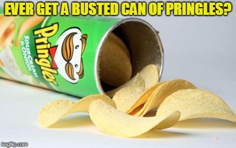 pringles | EVER GET A BUSTED CAN OF PRINGLES? | image tagged in pringles | made w/ Imgflip meme maker