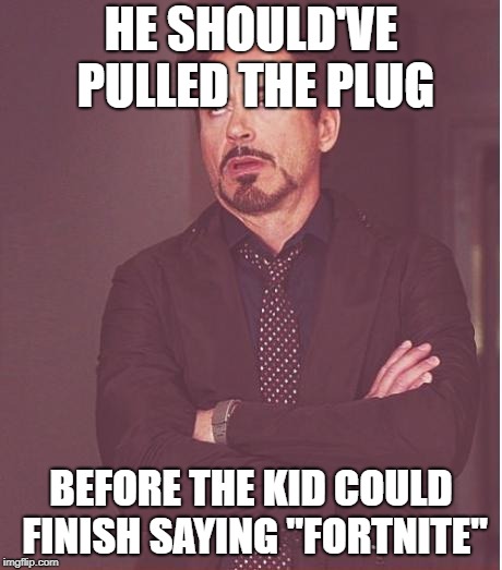 Face You Make Robert Downey Jr Meme | HE SHOULD'VE PULLED THE PLUG BEFORE THE KID COULD FINISH SAYING "FORTNITE" | image tagged in memes,face you make robert downey jr | made w/ Imgflip meme maker