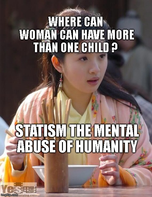 Shocked China Beauty |  WHERE CAN WOMAN CAN HAVE MORE THAN ONE CHILD ? STATISM THE MENTAL ABUSE OF HUMANITY | image tagged in shocked china beauty | made w/ Imgflip meme maker