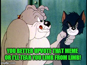 tom and jerry | YOU BETTER UPVOTE THAT MEME OR I'LL TEAR YOU LIMB FROM LIMB! | image tagged in tom and jerry | made w/ Imgflip meme maker